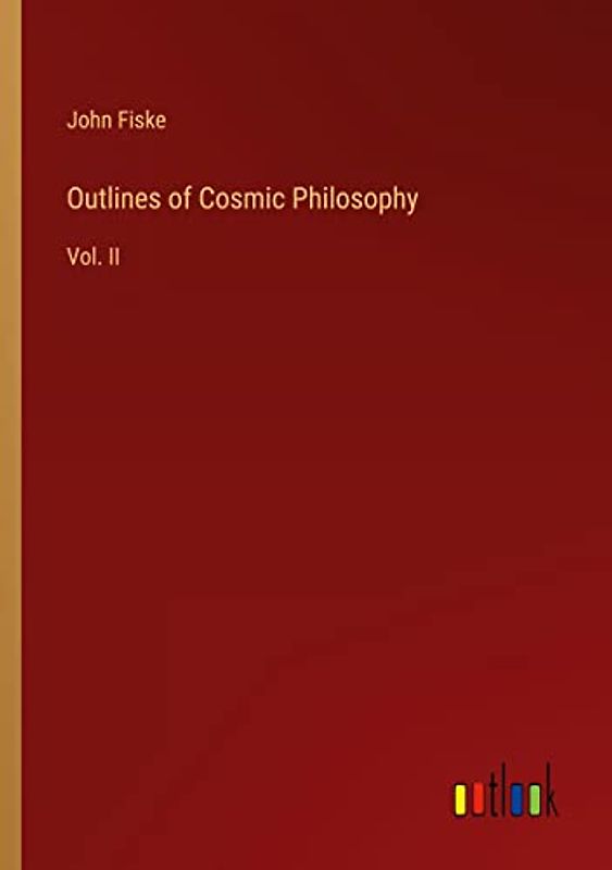 Outlines of Cosmic Philosophy: Vol. II