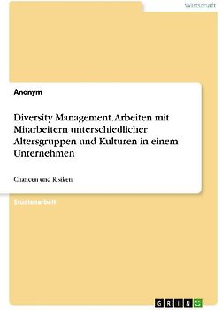 Diversity Management. Arbeiten mit Mitarbeitern unterschiedlicher Altersgruppen und Kulturen in einem Unternehmen