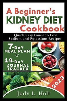 A BEGINNER'S KIDNEY DIET COOKBOOK: QUICK EASY GUIDE TO LOW SODIUM AND POTASSIUM RECIPES