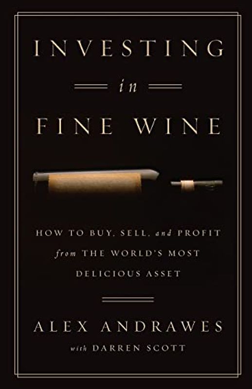 Investing In Fine Wine: How to Buy, Sell, and Profit from the World's Most Delicious Asset