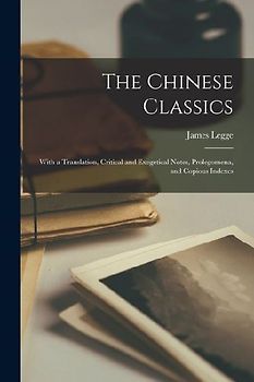 The Chinese Classics: With a Translation, Critical and Exegetical Notes, Prolegomena, and Copious Indexes