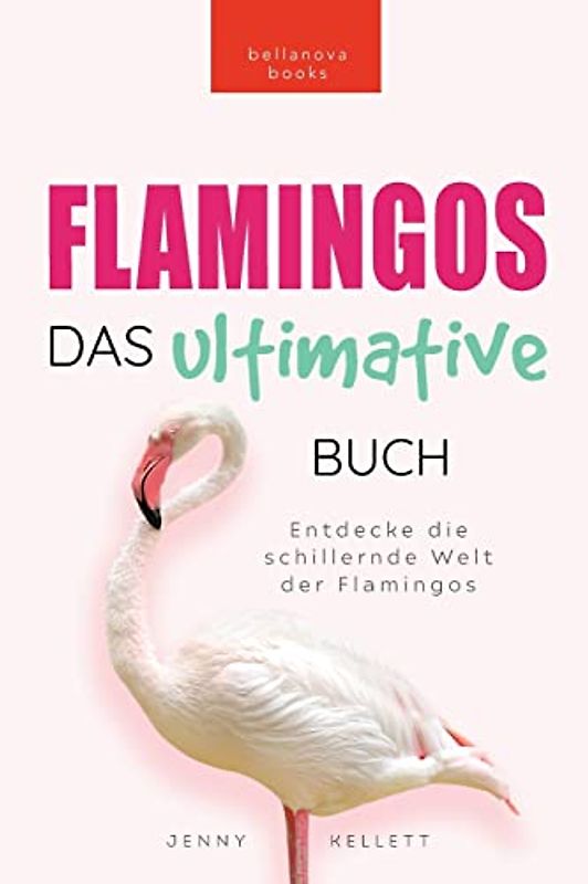 Flamingos: Das Ultimative Buch: Entdecke die farbige Welt der Flamingos: Entdecke die farbige Welt der Flamingos: 100+ Fakten über Flamingos, Fotos, ... (Tierfaktenbücher für Kinder, Band 27)