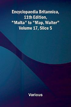 Encyclopaedia Britannica, 11th Edition, "Malta" to "Map, Walter" Volume 17, Slice 5