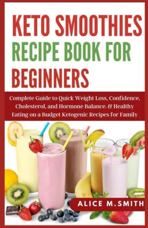 Keto Smoothies Recipe Book for Beginners: Complete Guide to Quick Weight Loss, Confidence, Cholesterol, and Hormone Balance. & Healthy Eating on a Budget Ketogenic Recipes for Family.