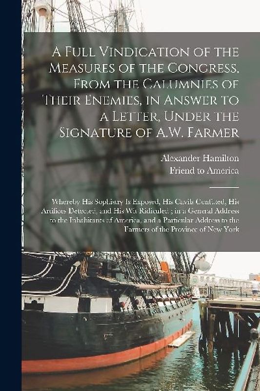 A Full Vindication of the Measures of the Congress, From the Calumnies of Their Enemies, in Answer to a Letter, Under the Signature of A.W. Farmer: Wh