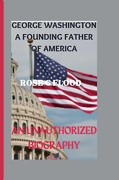 GEORGE WASHINGTON A FOUNDING FATHER OF AMERICA: AN UNAUTHORIZED BIOGRAPHY