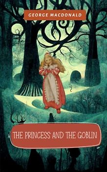 The Princess and the Goblin: Children's Fantasy Novel: A Timeless Tale Of Bravery, Friendship, And Magic (Annotated)
