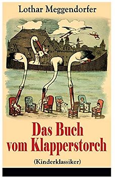 Das Buch vom Klapperstorch (Kinderklassiker): Ein Buch für Jung und Alt zur Unterhaltung und Belehrung - Mit Originalillustrationen: Ein Buch fr Jung ... und Belehrung - Mit Originalillustrationen
