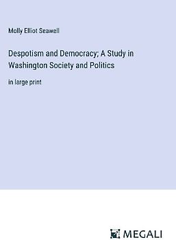Despotism and Democracy; A Study in Washington Society and Politics