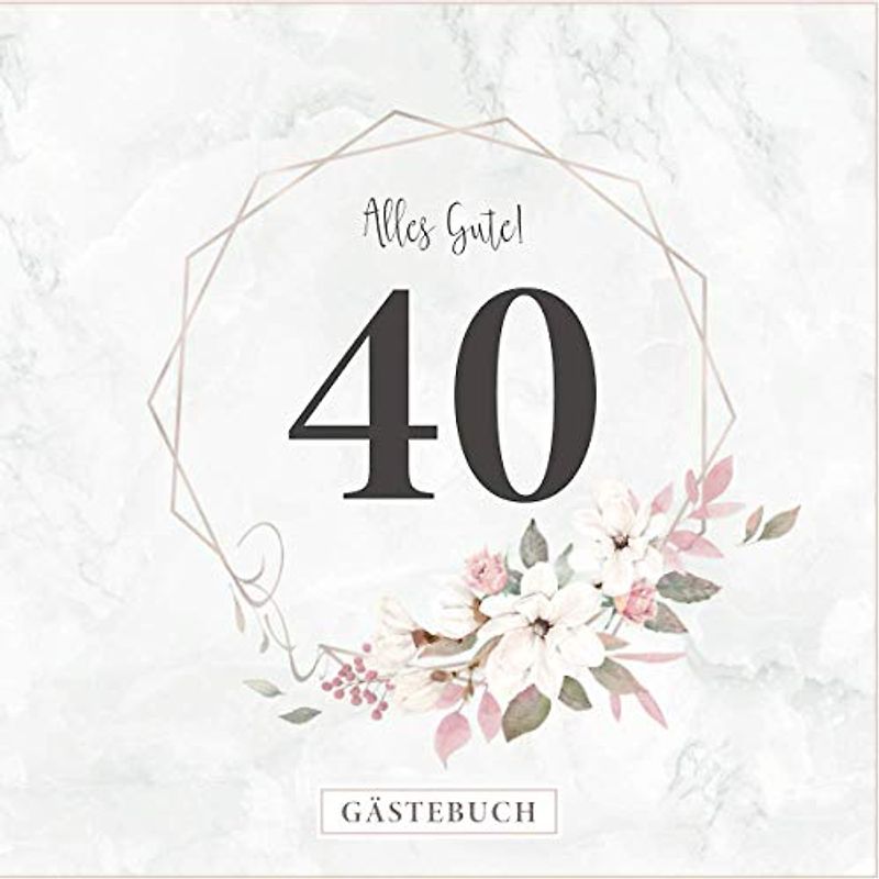 Alles Gute! 40 Gästebuch: Zum 40. Geburtstag · Jahrestag · Jubiläum · Platz für geschriebene Glückwünsche und Fotos · Für ein unvergessliches Fest · Elegantes Rosenmotiv am Cover