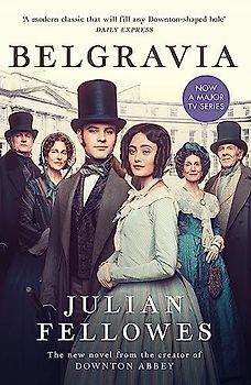 Julian Fellowes's Belgravia: Now a major TV series, from the creator of DOWNTON ABBEY: From the creator of DOWNTON ABBEY and THE GILDED AGE