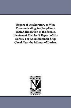 Report of the Secretary of War, Communicating, in Compliance with a Resolution of the Senate, Lieutenant Michler's Report of His Survey for an Interoc