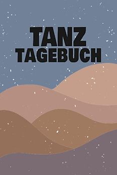 Tanz Tagebuch: Trainingstagebuch für Tänzer und Tänzerinnen - Tanzschule Begleitbuch für Notizen zu Tanzschritten und Trainingsterminen