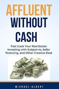 Affluent without cash: Fast track Your Real Estate Investing with Subject-to, Seller financing, and Other Creative Deal