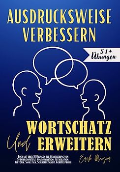 Ausdrucksweise Verbessern und Wortschatz Erweitern: Buch mit über 51 Übungen zur Verbesserung von Sprachkompetenz, Kommunikation, Artikulation, Rhetorik, Smalltalk, Schlagfertigkeit, Körpersprache