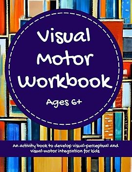 Visual Motor Workbook - An Activity Book to Develop Visual-Perceptual and Visual-Motor Integration For Kids Ages 6+