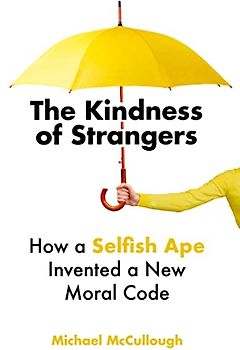 The Kindness of Strangers: How a Selfish Ape Invented a New Moral Code