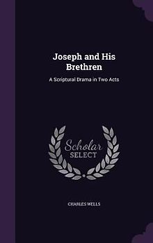 Joseph and His Brethren: A Scriptural Drama in Two Acts