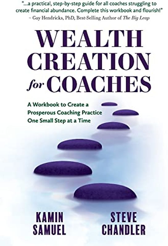 Wealth Creation for Coaches: A Workbook to Create a Prosperous Coaching Practice One Small Step at a Time