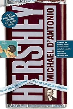 Hershey: Milton S. Hershey's Extraordinary Life of Wealth, Empire, and Utopian Dreams