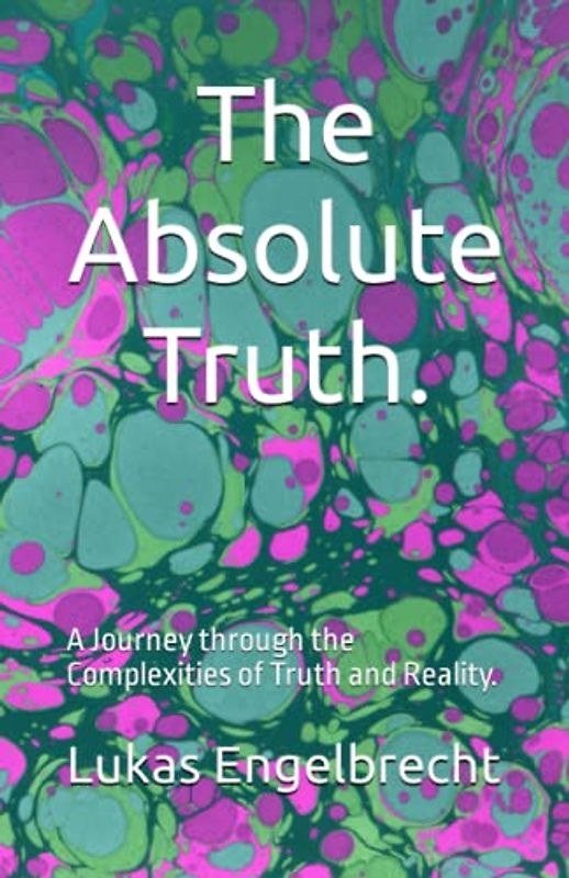 The Absolute Truth.: A Journey through the Complexities of Truth and Reality.
