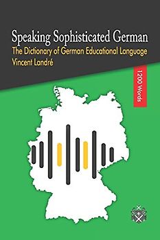 Speaking Sophisticated German: The Dictionary of German Educational Language