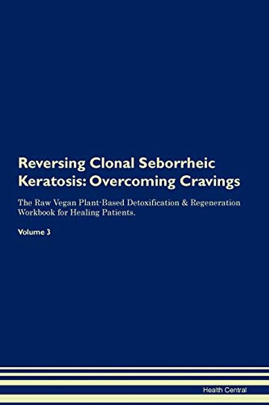 Reversing Clonal Seborrheic Keratosis: Overcoming Cravings The Raw Vegan Plant-Based Detoxification & Regeneration Workbook for Healing Patients. Volume 3