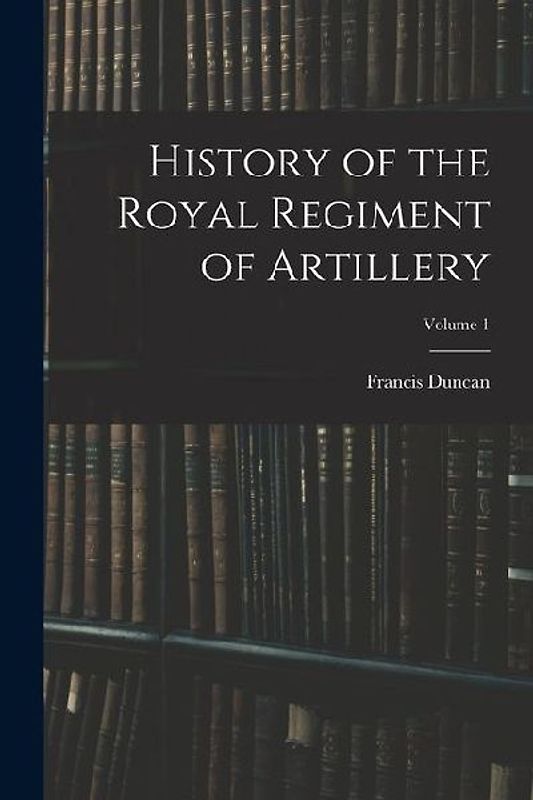 History of the Royal Regiment of Artillery; Volume 1