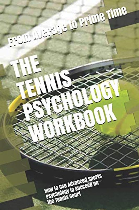 The Tennis Psychology Workbook: How to Use Advanced Sports Psychology to Succeed on the Tennis Court