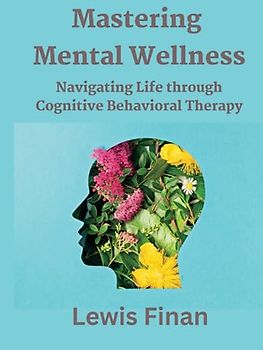 Mastering Mental Wellness: Navigating Life through Cognitive Behavioral Therapy