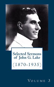 Selected Sermons of John G. Lake: Volume 3