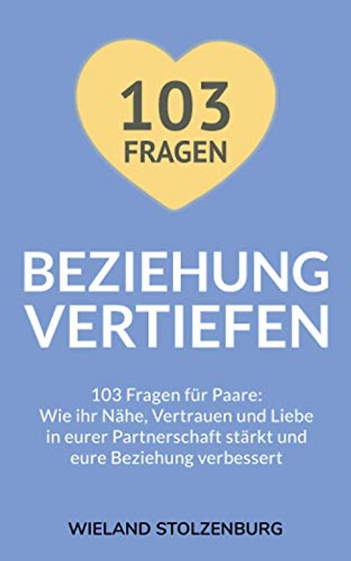 Beziehung vertiefen: 103 Fragen für Paare. Wie ihr Nähe, Vertrauen und Liebe in eurer Partnerschaft stärkt und eure Beziehung verbessert