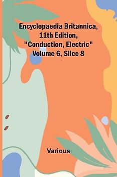 Encyclopaedia Britannica, 11Th Edition, "Conduction, Electric" Volume 6, Slice 8