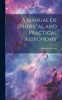 A Manual of Spherical and Practical Astronomy: Spherical Astronomy