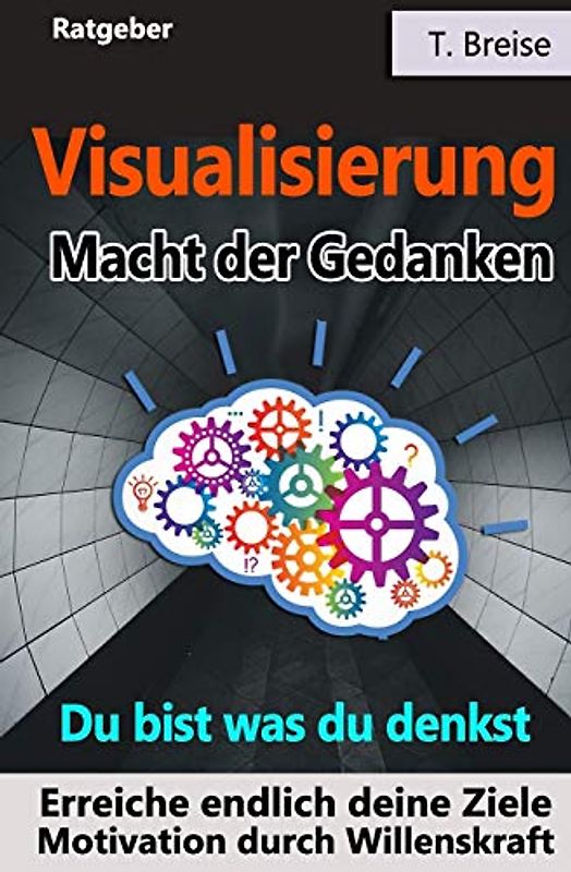 Visualisierung - Macht der Gedanken: Du bist was du denkst! Erreiche endlich deine Ziele! Motivation durch Willenskraft