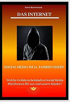 Das Internet - Social Media Plattformen im 21. Jahrhundert: Welche Gefahren beinhalten Social Media Plattformen für uns und unsere Kinder?