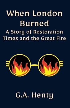 When London Burned: a Story of Restoration Times and the Great Fire: A Historical Fiction Adventure Novel (Annotated)