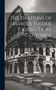 The Orations of Marcus Tullius Cicero, Tr. by C.D. Yonge
