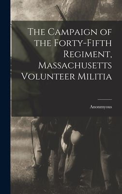 The Campaign of the Forty-Fifth Regiment, Massachusetts Volunteer Militia