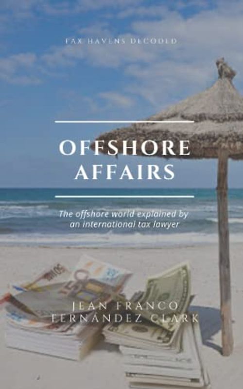 Offshore Affairs: Tax Havens Decoded: The Offshore World Explained by an International Tax Lawyer