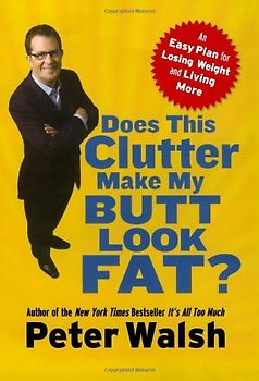 Does This Clutter Make My Butt Look Fat?: An Easy Plan for Losing Weight and Living More - Peter Walsh