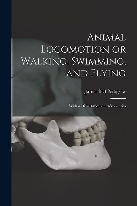 Animal Locomotion or Walking, Swimming, and Flying: With a Dissertation on Aëronautics