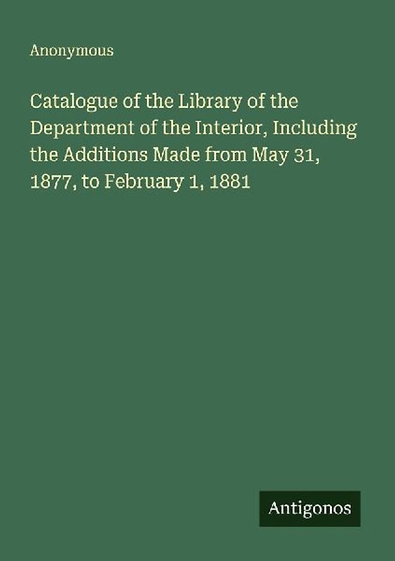 Catalogue of the Library of the Department of the Interior, Including the Additions Made from May 31, 1877, to February 1, 1881