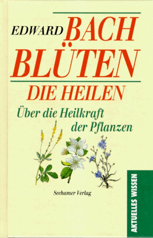 Bach Blüten die heilen. Über die Heilkraft der Pflanzen