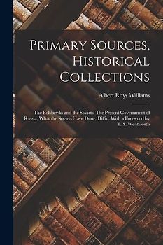 Primary Sources, Historical Collections: The Bolsheviks and the Soviets: The Present Government of Russia, What the Soviets Have Done, Diffic, With a