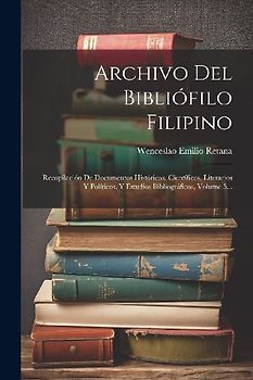 Archivo Del Bibliófilo Filipino: Recopilación De Documentos Históricos, Científicos, Literarios Y Políticos, Y Estudios Bibliográficos, Volume 5...