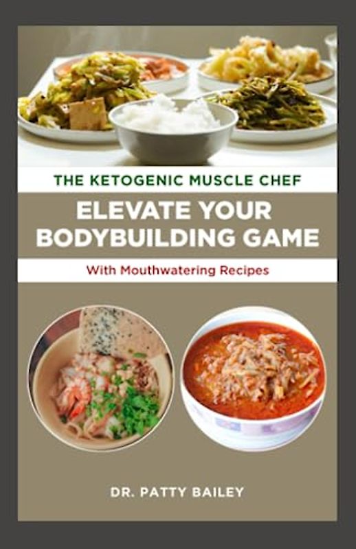 THE KETOGENIC MUSCLE CHEF: ELEVATE YOUR BODYBUILDING GAME WITH MOUTH WATERING RECIPES