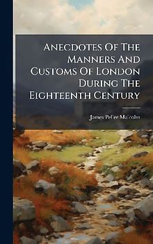 Anecdotes Of The Manners And Customs Of London During The Eighteenth Century