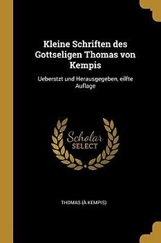 Kleine Schriften Des Gottseligen Thomas Von Kempis: Ueberstzt Und Herausgegeben, Eilfte Auflage
