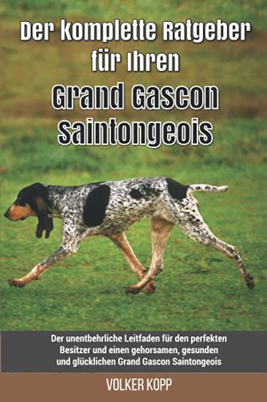 Der komplette Ratgeber für Ihren Grand Gascon Saintongeois: Der unentbehrliche Leitfaden für den perfekten Besitzer und einen gehorsamen, gesunden und glücklichen Grand Gascon Saintongeois